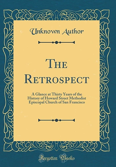 The Retrospect: A Glance at Thirty Years of the History of Howard Street Methodist Episcopal Church of San Francisco (Classic Reprint)