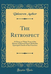The Retrospect: A Glance at Thirty Years of the History of Howard Street Methodist Episcopal Church of San Francisco (Classic Reprint)
