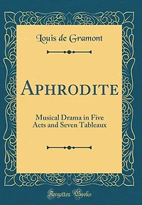 Aphrodite: Musical Drama in Five Acts and Seven Tableaux (Classic Reprint)