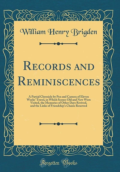 Records and Reminiscences: A Partial Chronicle by Pen and Camera of Eleven Weeks' Travel, in Which Scenes Old and New Were Visited, the Memories of Other Days Revived, and the Links of Friendship's Chains Renewed (Classic Reprint)