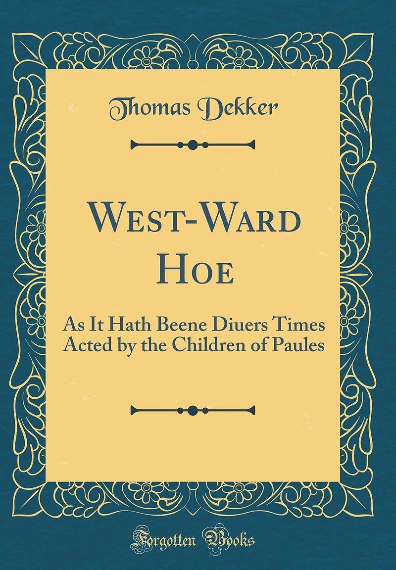West-Ward Hoe: As It Hath Beene Diuers Times Acted by the Children of Paules (Classic Reprint)