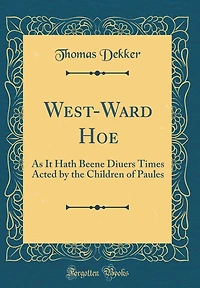 West-Ward Hoe: As It Hath Beene Diuers Times Acted by the Children of Paules (Classic Reprint)