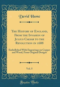 The History of England, From the Invasion of Julius Caesar to the Revolution in 1688, Vol. 5: Embellished With Engravings on Copper and Wood, From Original Designs (Classic Reprint)