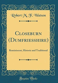 Closeburn (Dumfriesshire): Reminiscent, Historic and Traditional (Classic Reprint)