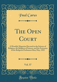 The Open Court, Vol. 37: A Monthly Magazine Devoted to the Science of Religion, the Religion of Science, and the Extension of the Religious Parliament Idea; May, 1923 (Classic Reprint)