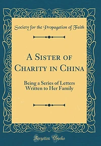 A Sister of Charity in China: Being a Series of Letters Written to Her Family (Classic Reprint)