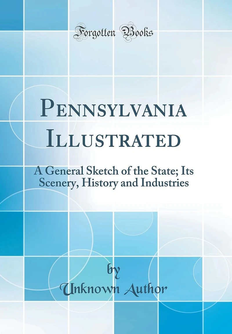 Pennsylvania Illustrated: A General Sketch of the State; Its Scenery, History and Industries (Classic Reprint)