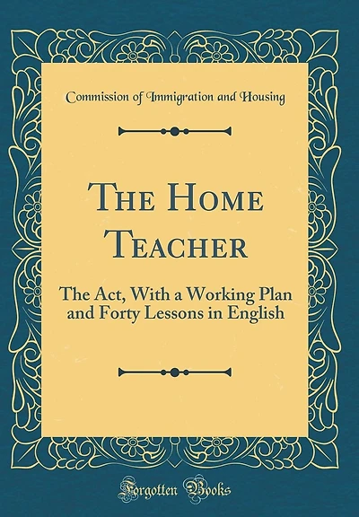 The Home Teacher: The Act, With a Working Plan and Forty Lessons in English (Classic Reprint)