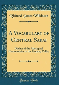 A Vocabulary of Central Sakai: Dialect of the Aboriginal Communities in the Gopeng Valley (Classic Reprint)