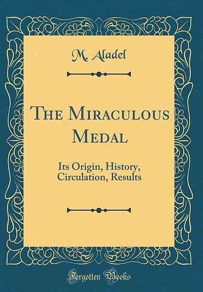 The Miraculous Medal: Its Origin, History, Circulation, Results (Classic Reprint)