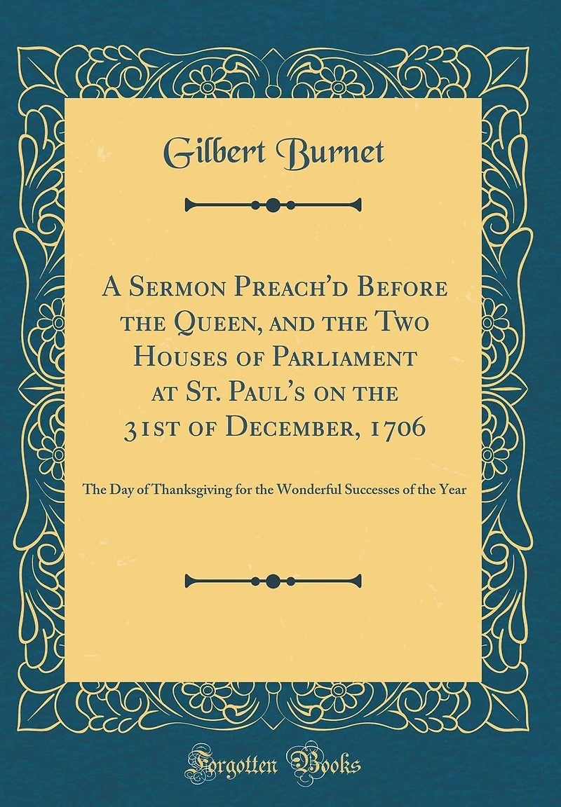 A Sermon Preach'd Before the Queen, and the Two Houses of Parliament at St. Paul's on the 31st of December, 1706: The Day of Thanksgiving for the Wonderful Successes of the Year (Classic Reprint)