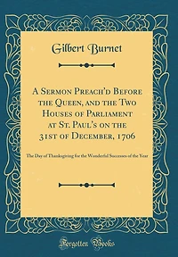 A Sermon Preach'd Before the Queen, and the Two Houses of Parliament at St. Paul's on the 31st of December, 1706: The Day of Thanksgiving for the Wonderful Successes of the Year (Classic Reprint)