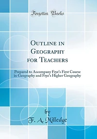 Outline in Geography for Teachers: Prepared to Accompany Frye's First Course in Geography and Frye's Higher Geography (Classic Reprint)