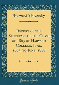 Report of the Secretary of the Class of 1863 of Harvard College, June, 1863, to June, 1888 (Classic Reprint)