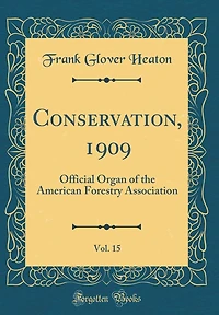Conservation, 1909, Vol. 15: Official Organ of the American Forestry Association (Classic Reprint)