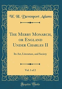 The Merry Monarch, or England Under Charles II, Vol. 1 of 2: Its Art, Literature, and Society (Classic Reprint)
