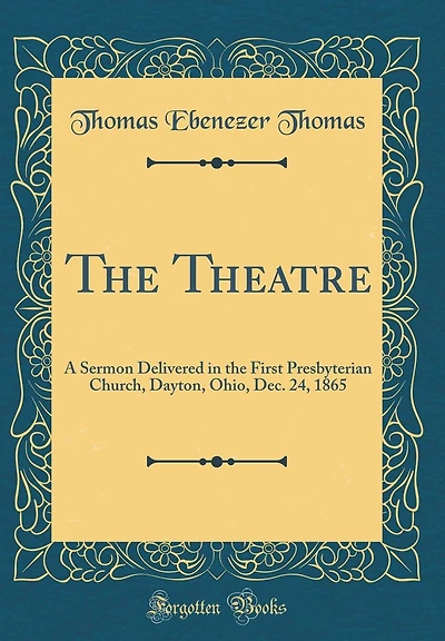 The Theatre: A Sermon Delivered in the First Presbyterian Church, Dayton, Ohio, Dec. 24, 1865 (Classic Reprint)