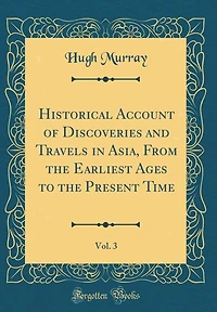 Historical Account of Discoveries and Travels in Asia, From the Earliest Ages to the Present Time, Vol. 3 (Classic Reprint)
