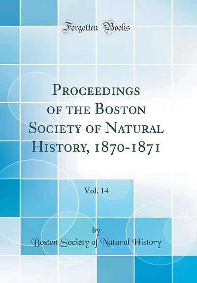 Proceedings of the Boston Society of Natural History, 1870-1871, Vol. 14 (Classic Reprint)