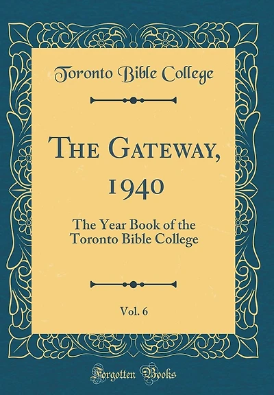 The Gateway, 1940, Vol. 6: The Year Book of the Toronto Bible College (Classic Reprint)