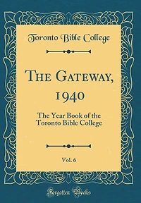 The Gateway, 1940, Vol. 6: The Year Book of the Toronto Bible College (Classic Reprint)