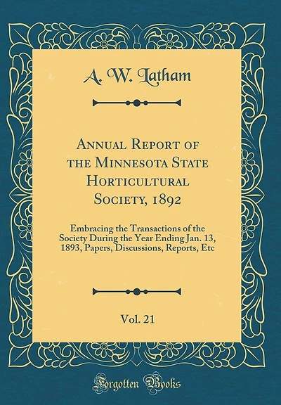 Annual Report of the Minnesota State Horticultural Society, 1892, Vol. 21: Embracing the Transactions of the Society During the Year Ending Jan. 13, 1893, Papers, Discussions, Reports, Etc (Classic Reprint)