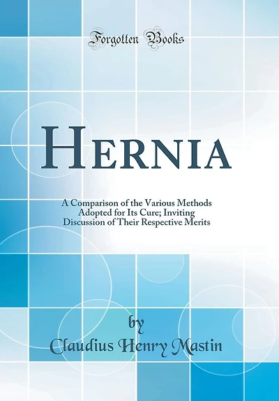 Hernia: A Comparison of the Various Methods Adopted for Its Cure; Inviting Discussion of Their Respective Merits (Classic Reprint)