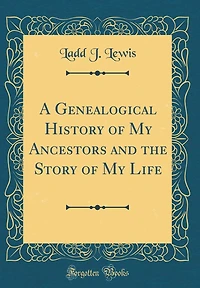 A Genealogical History of My Ancestors and the Story of My Life (Classic Reprint)
