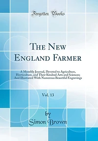 The New England Farmer, Vol. 13: A Monthly Journal, Devoted to Agriculture, Horticulture, and Their Kindred Arts and Sciences; And Illustrated With Numerous Beautiful Engravings (Classic Reprint)