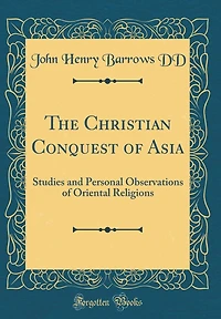 The Christian Conquest of Asia: Studies and Personal Observations of Oriental Religions (Classic Reprint)