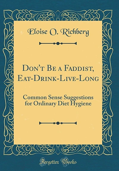 Don't Be a Faddist, Eat-Drink-Live-Long: Common Sense Suggestions for Ordinary Diet Hygiene (Classic Reprint)