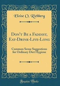 Don't Be a Faddist, Eat-Drink-Live-Long: Common Sense Suggestions for Ordinary Diet Hygiene (Classic Reprint)
