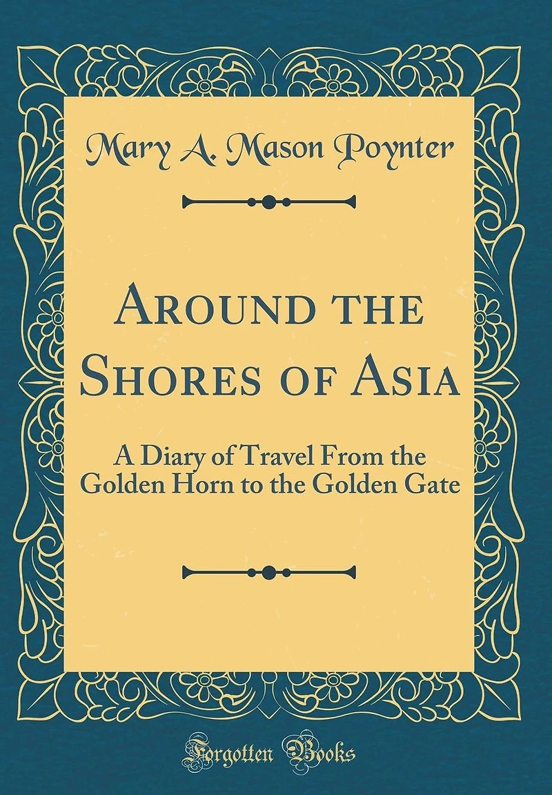 Around the Shores of Asia: A Diary of Travel From the Golden Horn to the Golden Gate (Classic Reprint)
