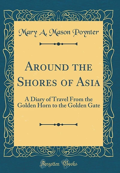 Around the Shores of Asia: A Diary of Travel From the Golden Horn to the Golden Gate (Classic Reprint)