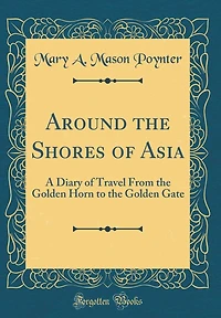 Around the Shores of Asia: A Diary of Travel From the Golden Horn to the Golden Gate (Classic Reprint)