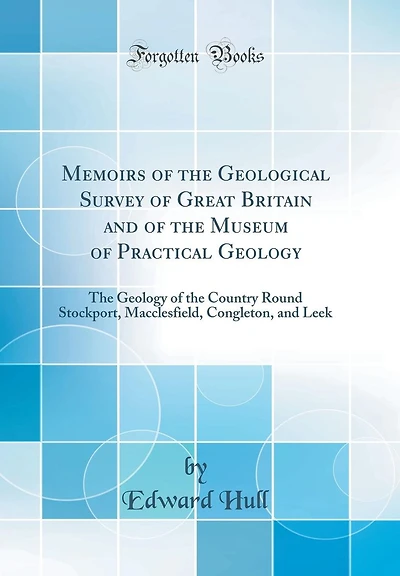 Memoirs of the Geological Survey of Great Britain and of the Museum of Practical Geology: The Geology of the Country Round Stockport, Macclesfield, Congleton, and Leek (Classic Reprint)