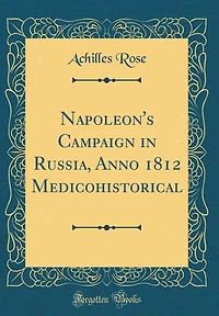Napoleon's Campaign Russia, Anno 1812 Medicohistorical (Classic Reprint)