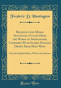 Religious and Moral Sentences, Culled From the Works of Shakespeare, Compared With Sacred Passages Drawn From Holy Writ: From the English Edition, With an Introduction (Classic Reprint)