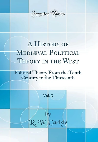 A History of Mediæval Political Theory in the West, Vol. 3: Political Theory From the Tenth Century to the Thirteenth (Classic Reprint)