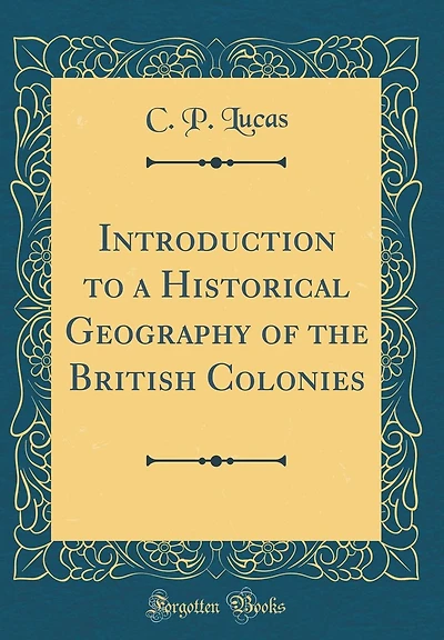 Introduction to a Historical Geography of the British Colonies (Classic Reprint)