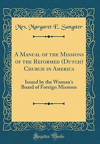 A Manual of the Missions of the Reformed (Dutch) Church in America: Issued by the Woman's Board of Foreign Missions (Classic Reprint)
