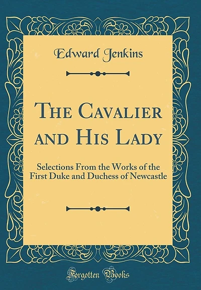 The Cavalier and His Lady: Selections From the Works of the First Duke and Duchess of Newcastle (Classic Reprint)