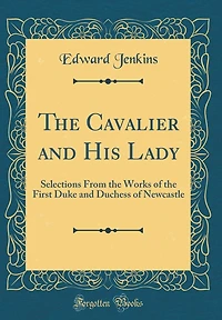 The Cavalier and His Lady: Selections From the Works of the First Duke and Duchess of Newcastle (Classic Reprint)