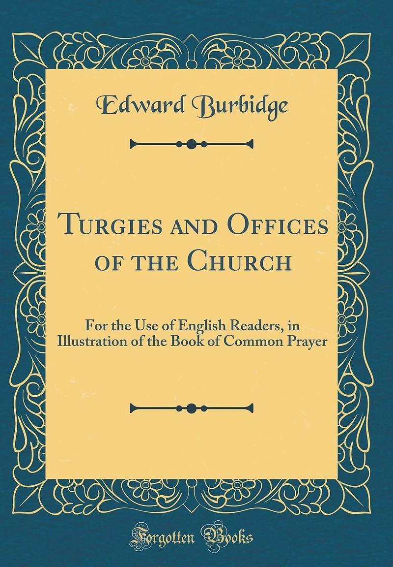 Turgies and Offices of the Church: For the Use of English Readers, in Illustration of the Book of Common Prayer (Classic Reprint)