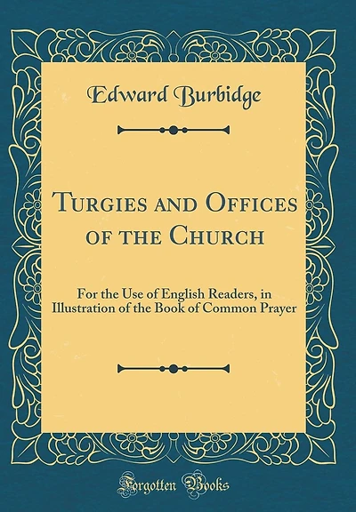 Turgies and Offices of the Church: For the Use of English Readers, in Illustration of the Book of Common Prayer (Classic Reprint)