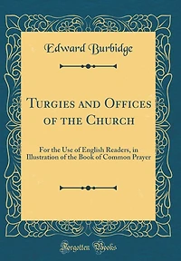 Turgies and Offices of the Church: For the Use of English Readers, in Illustration of the Book of Common Prayer (Classic Reprint)