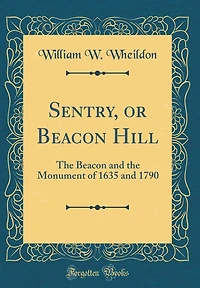 Sentry, or Beacon Hill: The Beacon and the Monument of 1635 and 1790 (Classic Reprint)
