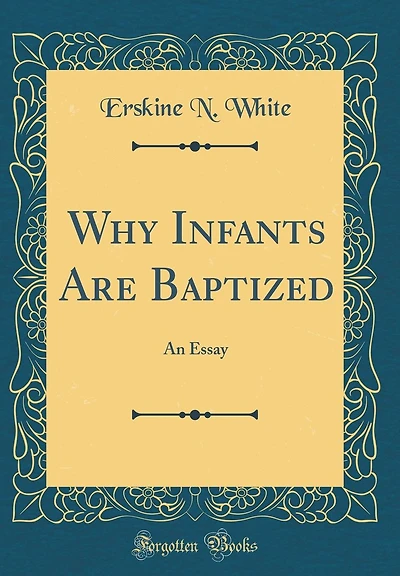 Why Infants Are Baptized: An Essay (Classic Reprint)