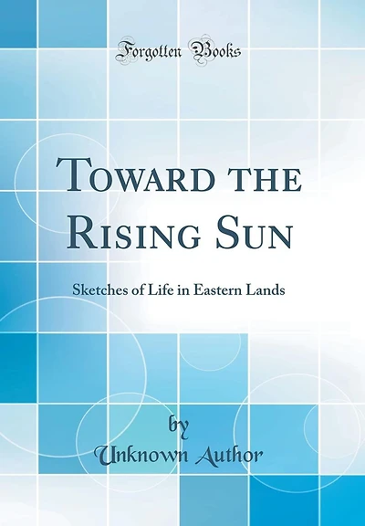 Toward the Rising Sun: Sketches of Life in Eastern Lands (Classic Reprint)