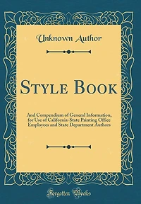 Style Book: And Compendium of General Information, for Use of California-State Printing Office Employees and State Department Authors (Classic Reprint)